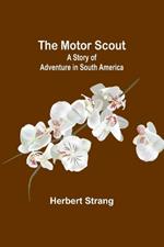 The Motor Scout: A Story of Adventure in South America