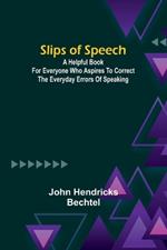 Slips of Speech: a Helpful Book for Everyone Who Aspires to Correct the Everyday Errors of Speaking