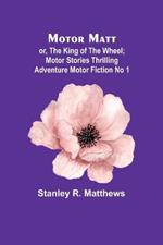 Motor Matt; or, The King of the Wheel; Motor Stories Thrilling Adventure Motor Fiction No 1