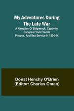 My Adventures During the Late War; A narrative of shipwreck, captivity, escapes from French prisons, and sea service in 1804-14