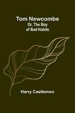 Tom Newcombe; Or, the Boy of Bad Habits