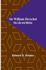 Sir William Herschel: His Life and Works