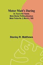 Motor Matt's Daring; Or, True to His Friends; Motor Stories Thrilling Adventure Motor Fiction No. 2, March 6, 1909