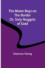 The Motor Boys on the Border; Or, Sixty Nuggets of Gold