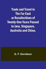 Trade and Travel in the Far East or Recollections of twenty-one years passed in Java, Singapore, Australia and China.