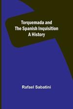 Torquemada and the Spanish Inquisition: A History