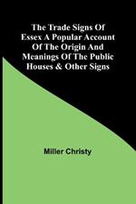 The Trade Signs of Essex A popular account of the origin and meanings of the public houses & other signs