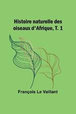 Histoire naturelle des oiseaux d'Afrique, T. 1