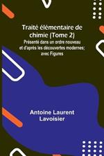 Trait? ?l?mentaire de chimie (Tome 2); Pr?sent? dans un ordre nouveau et d'apr?s les d?couvertes modernes; avec Figures