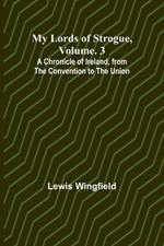 My Lords of Strogue, Volume. 3; A Chronicle of Ireland, from the Convention to the Union