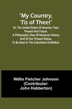 My country, 'tis of thee!; Or, the United States of America; past, present and future. A philosophic view of American history and of our present status, to be seen in the Columbian exhibition.