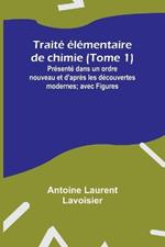 Trait? ?l?mentaire de chimie (Tome 1); Pr?sent? dans un ordre nouveau et d'apr?s les d?couvertes modernes; avec Figures