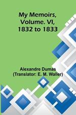 My Memoirs, Volume. VI, 1832 to 1833