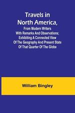 Travels in North America, From Modern Writers With Remarks and Observations; Exhibiting a Connected View of the Geography and Present State of that Quarter of the Globe