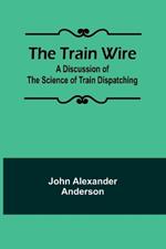 The Train Wire: A Discussion of the Science of Train Dispatching