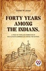 Forty Years Among The Indians A True Yet Thrilling Narrative Of The Author's Experiences Among The Natives