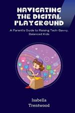 Navigating the Digital Playground: A Parent's Guide to Raising Tech-Savvy, Balanced Kids