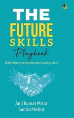 The Future Skills Playbook: Skills Mastery, Acing Interview, Shaping Future