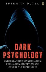 Dark Psychology: Understanding Manipulation, Persuasion, Deception And Covert NLP Techniques