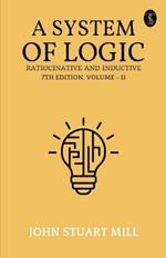 A System Of Logic Ratiocinative And Inductive 7Th Edition, Volume - II