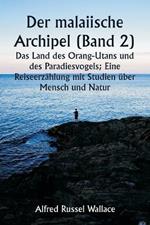 Der malaiische Archipel (Band 2) Das Land des Orang-Utans und des Paradiesvogels; Eine Reiseerz?hlung mit Studien ?ber Mensch und Natur