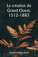 La cr?ation du Grand Ouest, 1512-1883