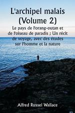 L'archipel malais (Volume 2) Le pays de l'orang-outan et de l'oiseau de paradis; Un r?cit de voyage, avec des ?tudes sur l'homme et la nature