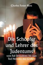 Die Sch?pfer und Lehrer des Judentums vom Fall Jerusalems bis zum Tod Herodes des Gro?en