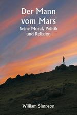 Der Mann vom Mars: Seine Moral, Politik und Religion