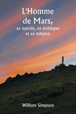 L'Homme de Mars, sa morale, sa politique et sa religion