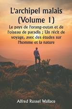 L'archipel malais (Volume 1) Le pays de l'orang-outan et de l'oiseau de paradis; Un r?cit de voyage, avec des ?tudes sur l'homme et la nature