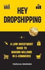 Hey Dropshipping: A Low Investment Guide to Making Millions in e-Commerce