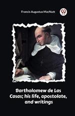 Bartholomew de Las Casas; his life, apostolate, and writings