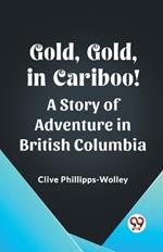 Gold, Gold, in Cariboo! A Story of Adventure in British Columbia