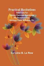 Practical recitations; Selections for literary exercises appropriate for reception-days, holidays, poets' birthdays, etc.