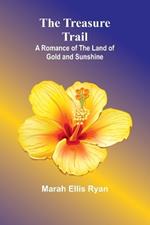 The Treasure Trail: A Romance of the Land of Gold and Sunshine