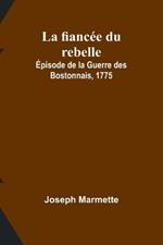 La fianc?e du rebelle: ?pisode de la Guerre des Bostonnais, 1775