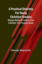 A practical directory for young Christian females: being a series of letters from a brother to a younger sister