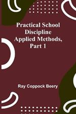 Practical school discipline: Applied methods, Part 1