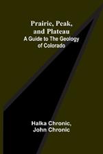 Prairie, Peak, and Plateau: A Guide to the Geology of Colorado