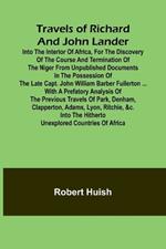 Travels of Richard and John Lander into the interior of Africa, for the discovery of the course and termination of the Niger From unpublished documents in the possession of the late Capt. John William Barber Fullerton ... with a prefatory analysis of the p