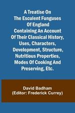 A treatise on the esculent funguses of England containing an account of their classical history, uses, characters, development, structure, nutritious properties, modes of cooking and preserving, etc.