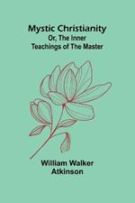 Mystic Christianity; Or, The Inner Teachings of the Master