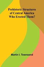 Prehistoric Structures of Central America: Who Erected Them?