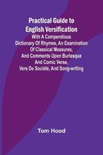 Practical Guide to English Versification; With a Compendious Dictionary of Rhymes, an Examination of Classical Measures, and Comments Upon Burlesque and Comic Verse, Vers de Soci?t?, and Song-writing
