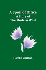 A Spoil of Office: A Story of the Modern West