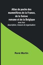 Atlas de poche des mammif?res de la France, de la Suisse romane et de la Belgique; avec leur description, moeurs et organisation