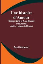 Une histoire d'Amour: George Sand et A. de Musset Documents in?dits, Lettres de Musset