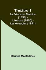 Th??tre 1; La Princesse Maleine (1890) - L'Intruse (1890) - Les Aveugles (1891)