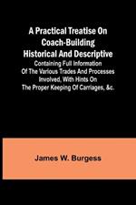 A practical treatise on coach-building historical and descriptive: Containing full information of the various trades and processes involved, with hints on the proper keeping of carriages, &c.
